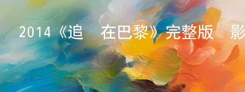 曹嘉嘉的動漫綜藝大全,2014《追愛在巴黎》完整版電影/在線觀看/百度云-美劇天堂